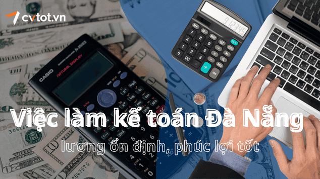Việc làm kế toán Đà Nẵng lương ổn định, phúc lợi tốt